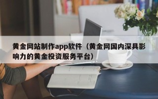 驻马店黄金网站制作app软件（黄金网国内深具影响力的黄金投资服务平台）