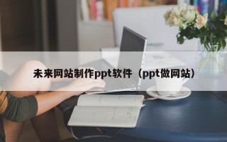 驻马店未来网站制作ppt软件（ppt做网站）