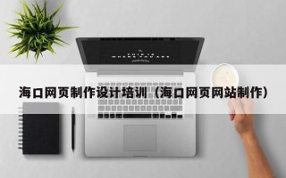驻马店海口网页制作设计培训（海口网页网站制作）