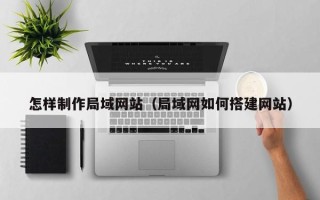 驻马店怎样制作局域网站（局域网如何搭建网站）
