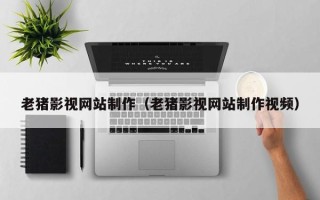 驻马店老猪影视网站制作（老猪影视网站制作视频）