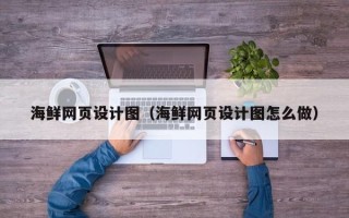 驻马店海鲜网页设计图（海鲜网页设计图怎么做）