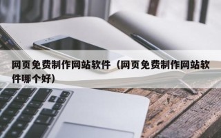驻马店网页免费制作网站软件（网页免费制作网站软件哪个好）