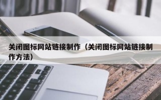 驻马店关闭图标网站链接制作（关闭图标网站链接制作方法）