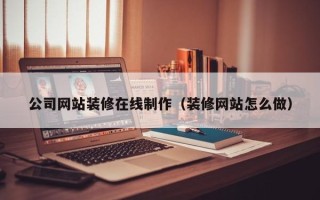 驻马店公司网站装修在线制作（装修网站怎么做）