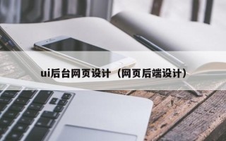 驻马店ui后台网页设计（网页后端设计）